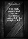 The early poems and sketches of Thomas Hood, ed. by his daughter F.F . - Thomas Hood