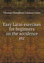 Easy Latin exercises for beginners on the accidence etc - Thomas Humphrys Lindsay Leary