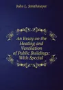 An Essay on the Heating and Ventilation of Public Buildings: With Special . - John L. Smithmeyer