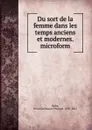 Du sort de la femme dans les temps anciens et modernes. microform - Henri Guillaume Philippe. Moke