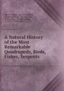 A Natural History of the Most Remarkable Quadrupeds, Birds, Fishes, Serpents . - Mary Trimmer