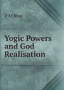 Yogic Powers and God Realisation - V.M. Bhat