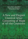 A New and Elegant Classical Atlas: Consisting of Maps of All the Countries . - Thomas Brown