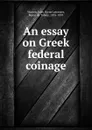 An essay on Greek federal coinage - John Byrne Leicester Warren