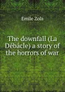 The downfall (La Debacle) a story of the horrors of war - Zola Emile