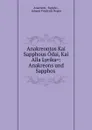 Anakreontos Kai Sapphous Odai, Kai Alla Lyrika.: Anakreons und Sapphos . - Sappho Anacreon