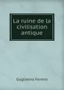 La ruine de la civilisation antique - Guglielmo Ferrero