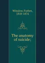 The anatomy of suicide; - Forbes Winslow