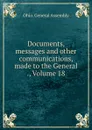 Documents, messages and other communications, made to the General ., Volume 18 - Ohio. General Assembly