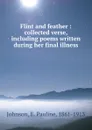 Flint and feather : collected verse, including poems written during her final illness - E. Pauline Johnson