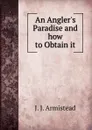 An Angler.s Paradise and how to Obtain it - J.J. Armistead