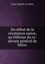 Du debut de la revolution suisse, ou Defense du cy-devant general de Weiss . - Franz-Rudolf von Weiss