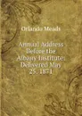 Annual Address Before the Albany Institute: Delivered May 25, 1871 - Orlando Meads