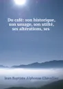 Du cafe: son historique, son usuage, son utilte, ses alterations, ses . - Jean Baptiste Alphonse Chevallier