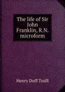 The life of Sir John Franklin, R.N. microform - H. D. Traill