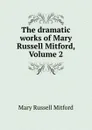 The dramatic works of Mary Russell Mitford, Volume 2 - Mary Russell Mitford