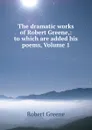 The dramatic works of Robert Greene,: to which are added his poems, Volume 1 - Robert Greene