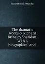 The dramatic works of Richard Brinsley Sheridan. With a biographical and . - Richard Brinsley B. Sheridan