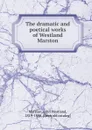 The dramatic and poetical works of Westland Marston - John Westland Marston