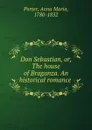 Don Sebastian, or, The house of Braganza. An historical romance - Anna Maria Porter
