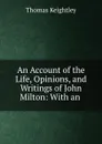 An Account of the Life, Opinions, and Writings of John Milton: With an . - Thomas Keightley