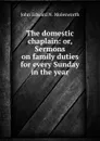 The domestic chaplain: or, Sermons on family duties for every Sunday in the year - John Edward N. Molesworth