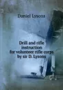 Drill and rifle instruction for volunteer rifle corps by sir D. Lysons. - Daniel Lysons