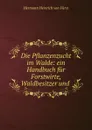 Die Pflanzenzucht im Walde: ein Handbuch fur Forstwirte, Waldbesitzer und . - Hermann Heinrich von Fürst