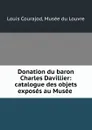 Donation du baron Charles Davillier: catalogue des objets exposes au Musee . - Louis Courajod