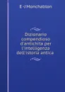 Dizionario compendioso d.antichita per l.intelligenza dell.istoria antica . - E.J. Monchablon