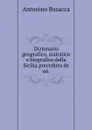 Dizionario geografico, statistico e biografico della Sicilia preceduto de un . - Antonino Busacca