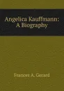 Angelica Kauffmann: A Biography - Frances A. Gerard