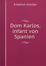 Dom Karlos, infant von Spanien . - Friedrich Schiller