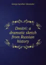 Dmitri: a dramatic sketch from Russian history - George Gardiner Alexander