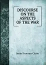 DISCOURSE ON THE ASPECTS OF THE WAR - James Freeman Clarke