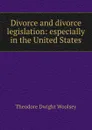 Divorce and divorce legislation: especially in the United States - Theodore Dwight Woolsey