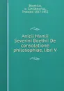 Anicii Manlii Severini Boethii De consolatione philosophiae, libri V - Boethius