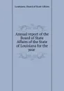 Annual report of the Board of State Affairs of the State of Louisiana for the year - Louisiana. Board of State Affairs