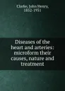 Diseases of the heart and arteries: microform their causes, nature and treatment - John Henry Clarke