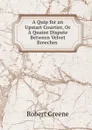 A Quip for an Upstart Courtier, Or A Quaint Dispute Between Velvet Breeches . - Robert Greene