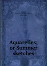 Aquarelles; or Summer sketches - James Watson Gerard