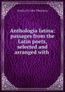 Anthologia latina: passages from the Latin poets, selected and arranged with . - Francis St. John Thackeray