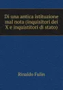Di una antica istituzione mal nota (inquisitori dei X e inquistitori di stato) - Rinaldo Fulin
