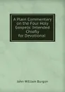 A Plain Commentary on the Four Holy Gospels: Intended Chiefly for Devotional . - John William Burgon