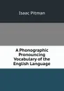 A Phonographic . Pronouncing Vocabulary of the English Language - Isaac Pitman