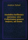 Analekta hellenica meizona: sive Collectanea graeca majora, ad usum . - Andrew Dalzel