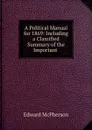A Political Manual for 1869: Including a Classified Summary of the Important . - Edward McPherson