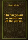 The Virginian, a horseman of the plains - Owen Wister