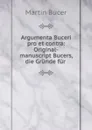 Argumenta Buceri pro et contra: Original-manuscript Bucers, die Grunde fur . - Martin Bucer