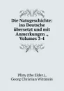 Die Natugeschichte: ins Deutsche ubersetzt und mit Anmerkungen ., Volumes 3-4 - The Elder